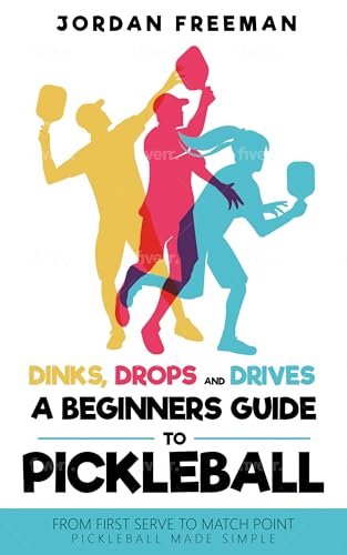 Dinks, Drops and Drives: A Beginners Guide to Pickleball:...